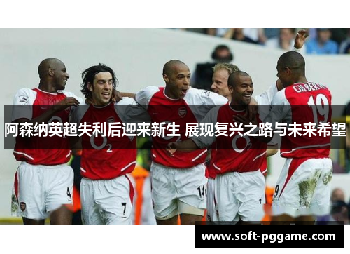 阿森纳英超失利后迎来新生 展现复兴之路与未来希望 阿森纳英超失利后迎来新生 展现复兴之路与未来希望