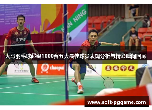 大马羽毛球超级1000赛五大最佳球员表现分析与精彩瞬间回顾