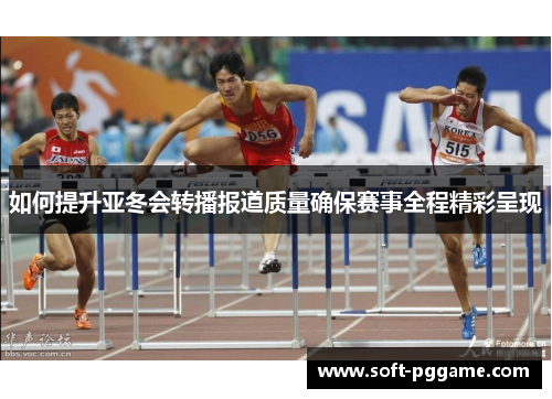 如何提升亚冬会转播报道质量确保赛事全程精彩呈现 如何提升亚冬会转播报道质量确保赛事全程精彩呈现