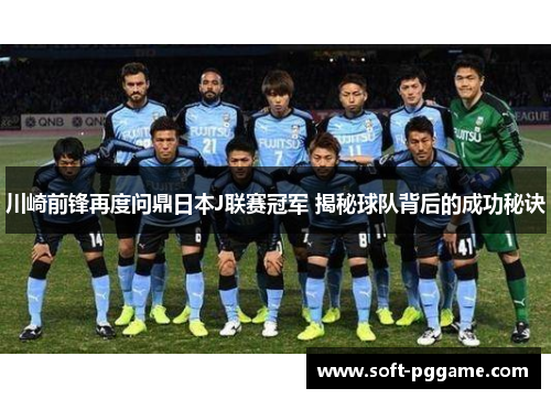 川崎前锋再度问鼎日本J联赛冠军 揭秘球队背后的成功秘诀 川崎前锋再度问鼎日本J联赛冠军 揭秘球队背后的成功秘诀