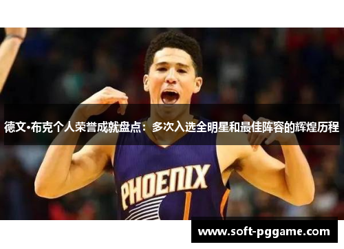 德文·布克个人荣誉成就盘点:多次入选全明星和最佳阵容的辉煌历程 德文·布克个人荣誉成就盘点:多次入选全明星和最佳阵容的辉煌历程
