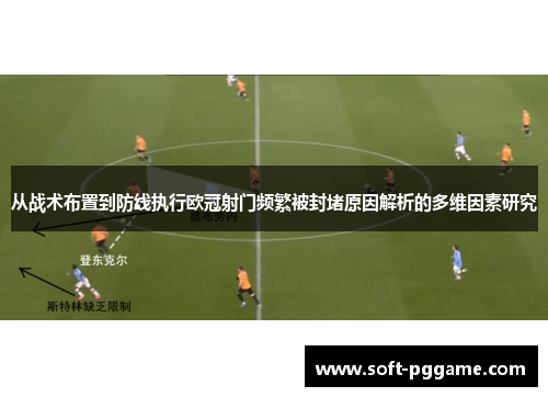 从战术布置到防线执行欧冠射门频繁被封堵原因解析的多维因素研究 从战术布置到防线执行欧冠射门频繁被封堵原因解析的多维因素研究