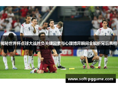 揭秘世界杯点球大战胜负关键因素与心理博弈瞬间全解析背后真相 揭秘世界杯点球大战胜负关键因素与心理博弈瞬间全解析背后真相