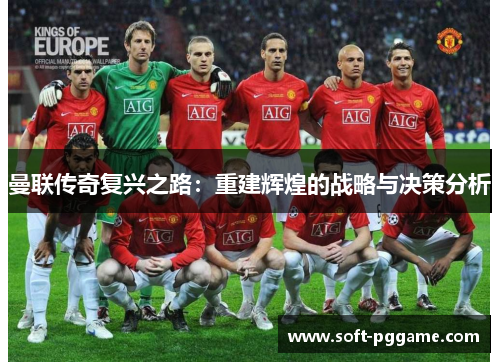 曼联传奇复兴之路:重建辉煌的战略与决策分析 曼联传奇复兴之路:重建辉煌的战略与决策分析