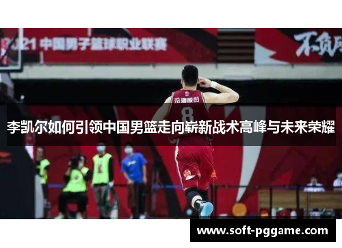 李凯尔如何引领中国男篮走向崭新战术高峰与未来荣耀
