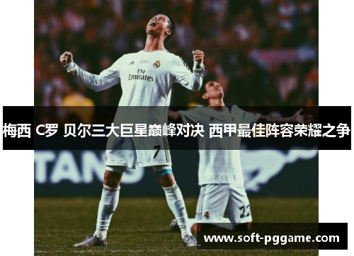 梅西 C罗 贝尔三大巨星巅峰对决 西甲最佳阵容荣耀之争