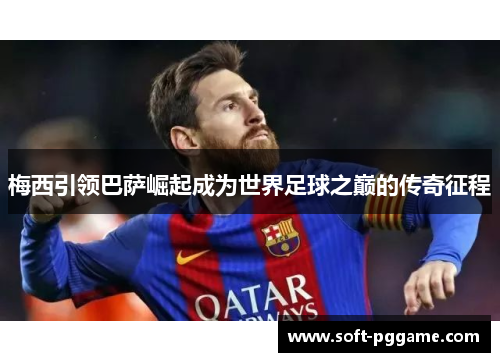 梅西引领巴萨崛起成为世界足球之巅的传奇征程
