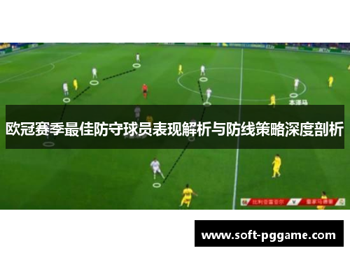 欧冠赛季最佳防守球员表现解析与防线策略深度剖析