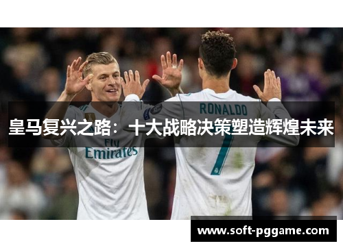 皇马复兴之路：十大战略决策塑造辉煌未来