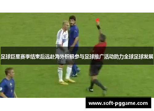 足球巨星赛季结束后远赴海外积极参与足球推广活动助力全球足球发展